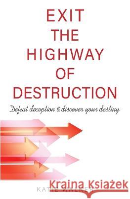 Exit the Highway of Destruction: Defeat deception & discover your destiny Katie Walker   9798375132341 Independently Published