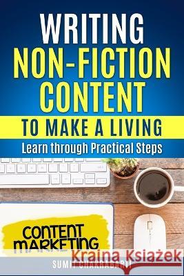 Writing Non-Fiction Content to Make a Living: Learn through Practical Steps Sumit Chakrabarti   9798375140506 Independently Published