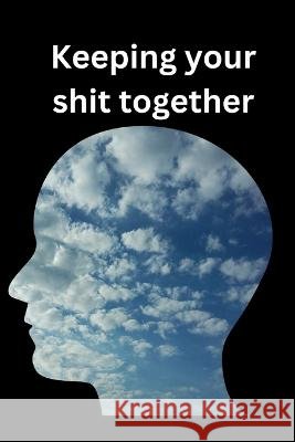 Keeping your shit together: How to stop losing your shit !! Lucas Olle   9798375166988