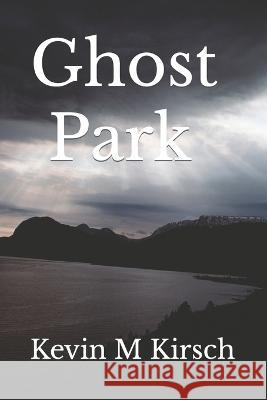Ghost Park Kevin M Kirsch   9798375199658 Independently Published