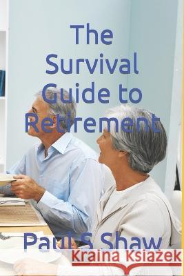 The Survival Guide to Retirement Paul S Shaw   9798375225258
