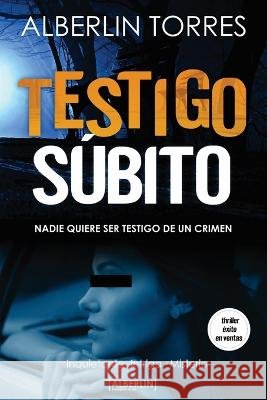 Testigo subito: Nadie quiere ser testigo de un crimen. Alberlin Torres   9798375245232 Independently Published