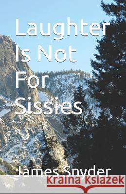 Laughter Is Not For Sissies James L Snyder   9798375303215 Independently Published