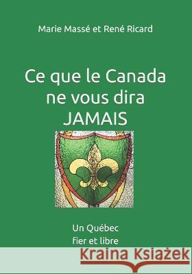Ce que le Canada ne vous dira jamais: Un Quebec fier et libre Marie Masse Et Rene Ricard   9798375336817 Independently Published