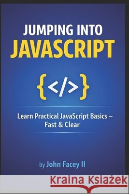 Jumping into JavaScript: An Introduction to the Fundamentals of Web Development Facey, John K., II 9798375341002 Independently Published