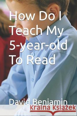 How Do I Teach My 5-year-old To Read David Benjamin   9798375341385 Independently Published