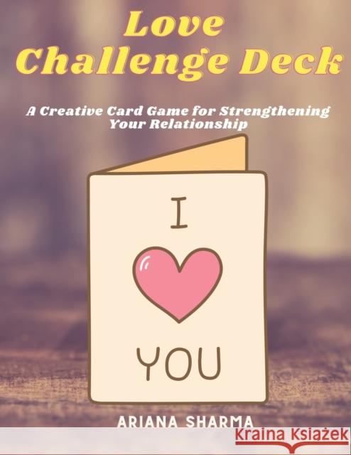 Love Challenge Deck: A Creative Card Game for Strengthening Your Relationship Ariana Sharma   9798375348292 Independently Published