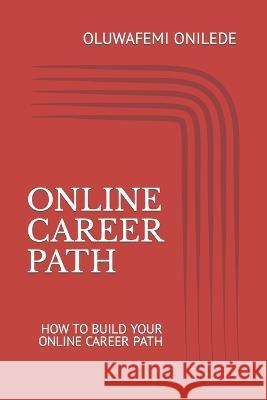 Online Career Path: How to Build Your Online Career Path Oluwafemi Onilede   9798375356013 Independently Published