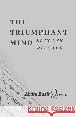 The Triumphant Mind - Success Rituals Abdul Basit Qamar   9798375436364 Independently Published