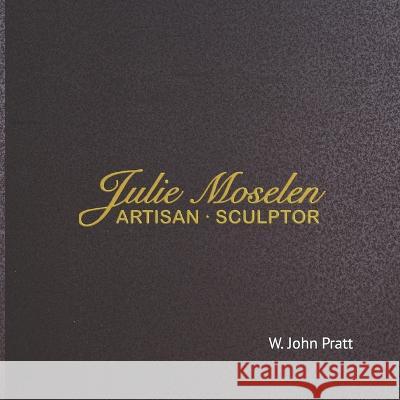 Julie Moselen: Artisan Sculptor Julie Moselen W John Pratt  9798375453927 Independently Published