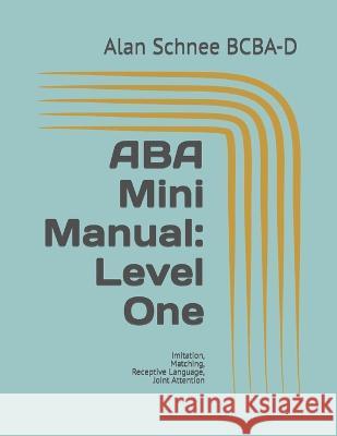 ABA Mini Manual: Level One: Imitation, Matching, Receptive Language, Joint Attention Alan Schnee Bcba-D   9798375503035 Independently Published