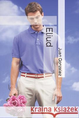 Eliud Juan Carlos Gonzalez   9798375571133 Independently Published