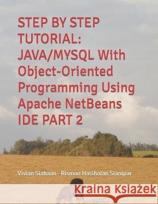 Step by Step Tutorial: JAVA/MYSQL With Object-Oriented Programming Using Apache NetBeans IDE PART 2 Rismon Hasiholan Sianipar Vivian Siahaan  9798375572611 Independently Published
