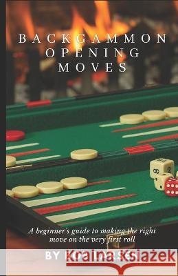 Backgammon Opening Moves: A beginner's guide to making the right move on the very first roll Bob Larsen   9798375587844 Independently Published