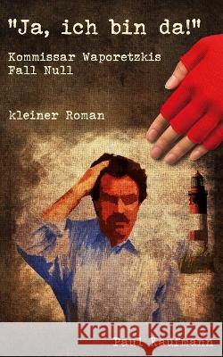 Ja, ich bin da!: Kommissar Waporetzkis Fall Null Paul Kaufmann   9798375592541 Independently Published