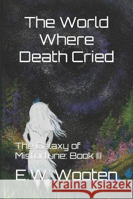The World Where Death Cried E W Wooten   9798375596013 Independently Published