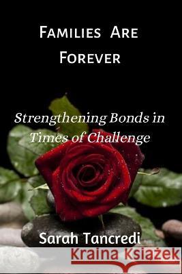 Families Are Forever: Strengthening Bonds in Times of Challenge Sarah Tancredi   9798375653822 Independently Published