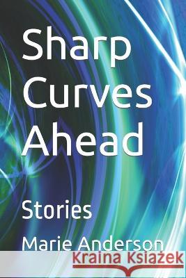 Sharp Curves Ahead: Stories Marie Anderson   9798375660578