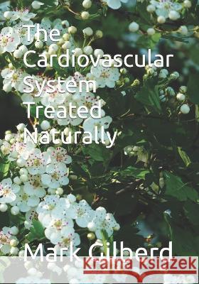 The Cardiovascular System Treated Naturally Mark Gilberd   9798375715155 Independently Published