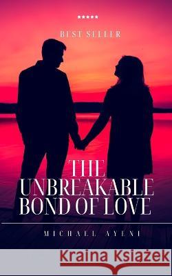 The Unbreakable Bond of Love: Unconditional Love Michael Ayeni   9798375764313 Independently Published