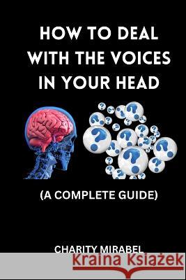 How to Deal with the Voices in Your Head: A Complete Guide Charity Mirabel   9798375776842 Independently Published