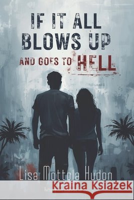 If It All Blows Up and Goes To Hell Lisa Mottola Hudon   9798375805245