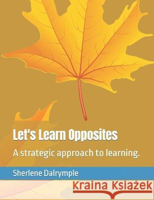 Let's Learn Opposites: A strategic approach to learning. Sherlene Anicia Dalrymple   9798375893815 Independently Published