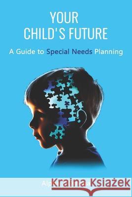 Your Child's Future: : A Guide to Special Needs Planning Alpha 2 Omega   9798375922881