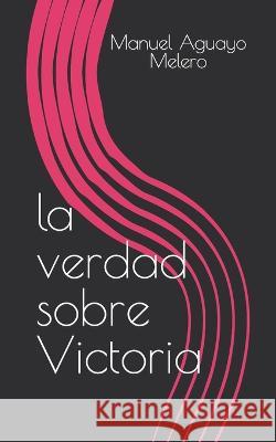 La verdad sobre Victoria David Rodriguez Fuentes Susana Melero Vasco Manuel Aguayo Melero 9798376003060 Independently Published