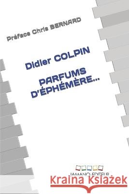 Parfums d'Ephemere... Chris Bernard Didier Colpin  9798376022603 Independently Published