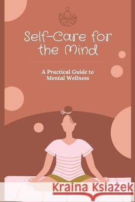 Self-Care for the Mind: A Practical Guide to Mental Wellness Johann Horsley   9798376065761