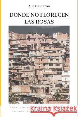 Donde no florecen las rosas A R Calderon   9798376078662 Independently Published