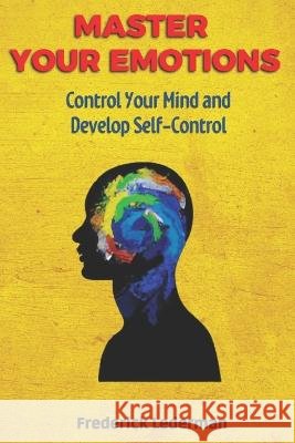 Master Your Emotions, Control Your Mind and Develop Self-Control Frederick Lederman   9798376140406