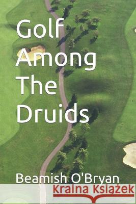 Golf Among The Druids Beamish O'Bryan   9798376143056 Independently Published