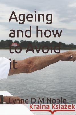 Ageing and how to Avoid it Lynne D M Noble   9798376232804 Independently Published
