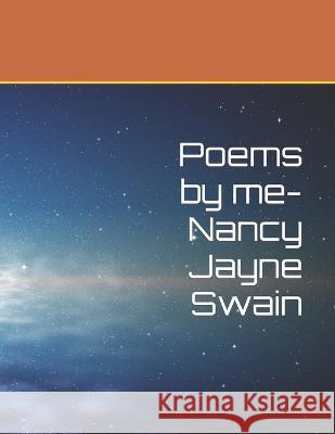 Poems by me- Nancy Jayne Swain Nancy Jayne Swain   9798376297612 Independently Published
