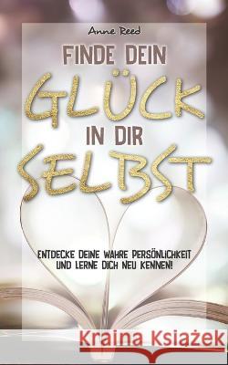 Finde Dein Gluck in Dir selbst: Entdecke Deine wahre Persoenlichkeit und lerne Dich neu kennen Anne Reed   9798376306208 Independently Published