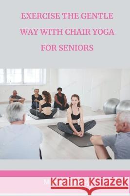 Exercise the Gentle Way with Chair Yoga for Seniors Mercy Marley   9798376377413 Independently Published