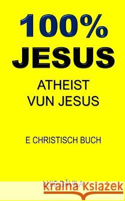 100% Jesus: Atheist Vun Jesus 100 Jesus Books Luis Davila, Jr 100 Jesus Luxembourgish Version 9798376433058 Independently Published