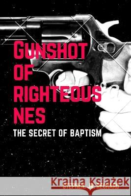 Gunshot of righteousnes: The secret of baptism Stephen Rechard, Jr   9798376468609 Independently Published