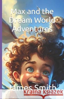 Max and the Dream World Adventures James Smith   9798376545485 Independently Published