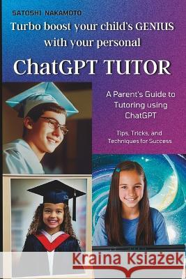 ChatGPT TUTOR: A Parent's Guide to Tutoring using ChatGPT Satoshi Nakamoto   9798376569177 Independently Published