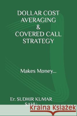 Dollar Cost Averaging & Covered Call Strategy: Makes money.... Sudhir Kumar Sahu   9798376689462