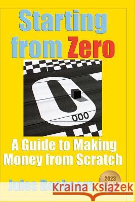 Starting from Zero: A Guide to Making Money from Scratch Jules Beshears   9798376731536