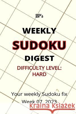 Bp's Weekly Sudoku Digest - Difficulty Hard - Week 07, 2023 Benjamin Pritchard   9798376770900 Independently Published