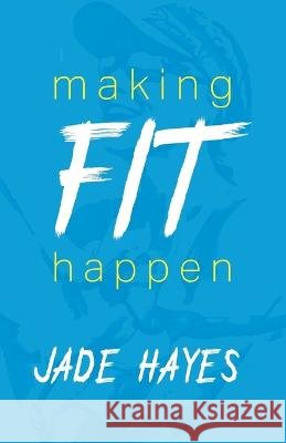 Making Fit Happen: Supporting Student-Athletes On and Off the Court Jade Hayes   9798376981399 Independently Published