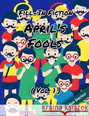 Fill-In Fiction: April's Fools Edition: (Volume 1) Blankley Wordsmith, III   9798377024279 Independently Published
