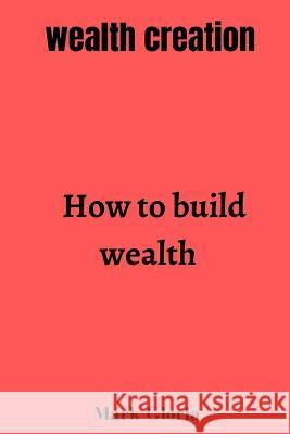 Wealth creation: How to build wealth Mark Gloria   9798377052562 Independently Published