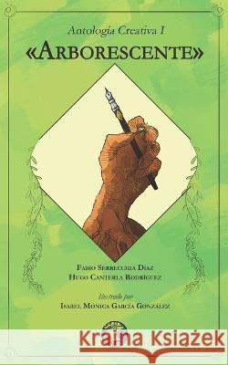 Antologia Creativa I: Arborescente Hugo Canterla Rodriguez Isabel Monica Garcia Gonzalez Fabio Serrecchia Diaz 9798377086659