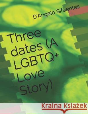 Three dates (A LGBTQ+ Love Story) D'Angelo Sifuentes   9798377088127